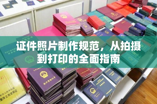 涟水证件照片制作规范，从拍摄到打印的全面指南